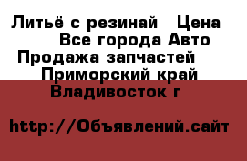 Литьё с резинай › Цена ­ 300 - Все города Авто » Продажа запчастей   . Приморский край,Владивосток г.